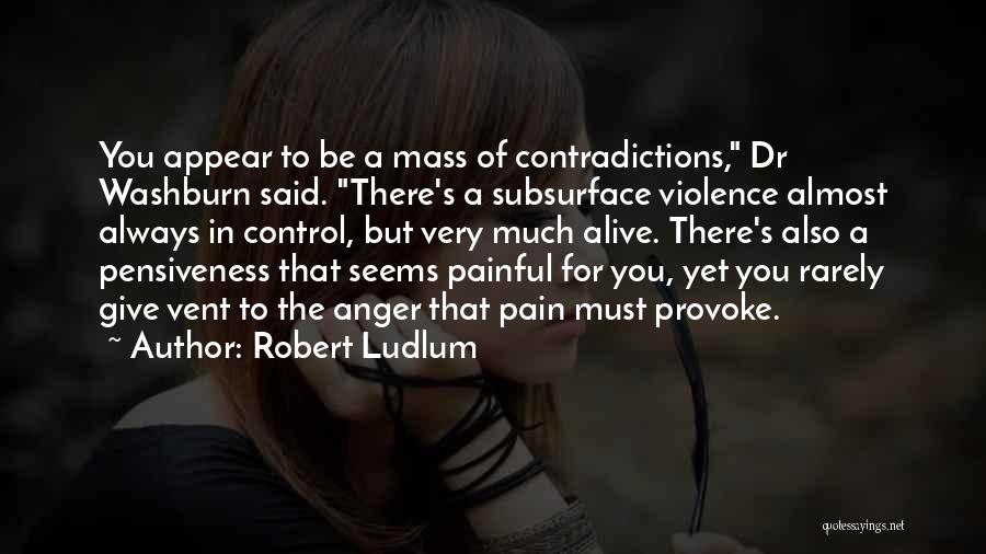 Robert Ludlum Quotes: You Appear To Be A Mass Of Contradictions, Dr Washburn Said. There's A Subsurface Violence Almost Always In Control, But