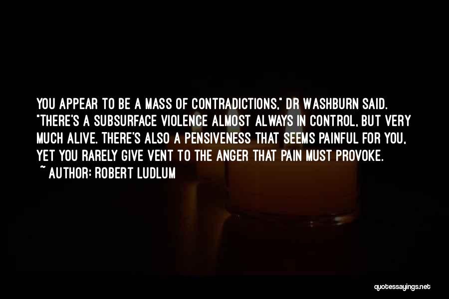 Robert Ludlum Quotes: You Appear To Be A Mass Of Contradictions, Dr Washburn Said. There's A Subsurface Violence Almost Always In Control, But