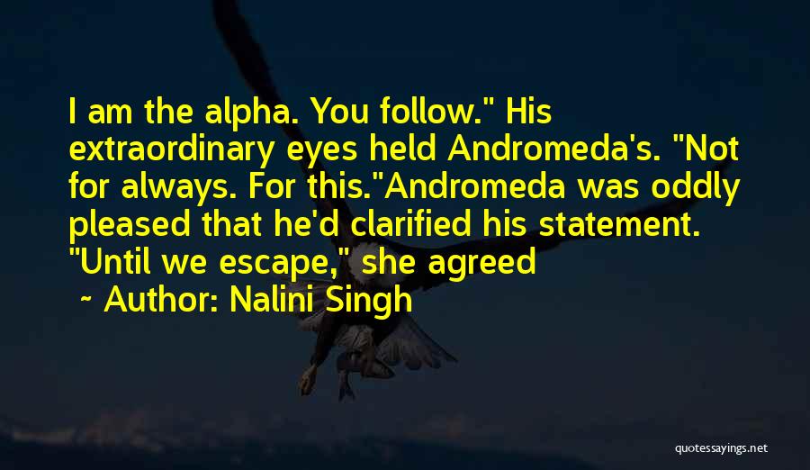 Nalini Singh Quotes: I Am The Alpha. You Follow. His Extraordinary Eyes Held Andromeda's. Not For Always. For This.andromeda Was Oddly Pleased That