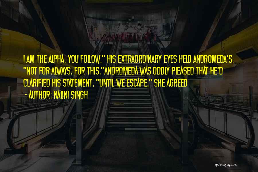 Nalini Singh Quotes: I Am The Alpha. You Follow. His Extraordinary Eyes Held Andromeda's. Not For Always. For This.andromeda Was Oddly Pleased That