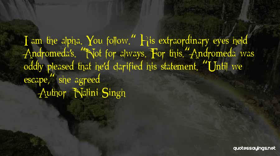 Nalini Singh Quotes: I Am The Alpha. You Follow. His Extraordinary Eyes Held Andromeda's. Not For Always. For This.andromeda Was Oddly Pleased That