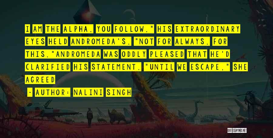 Nalini Singh Quotes: I Am The Alpha. You Follow. His Extraordinary Eyes Held Andromeda's. Not For Always. For This.andromeda Was Oddly Pleased That
