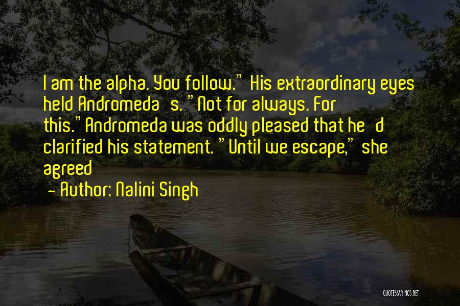 Nalini Singh Quotes: I Am The Alpha. You Follow. His Extraordinary Eyes Held Andromeda's. Not For Always. For This.andromeda Was Oddly Pleased That