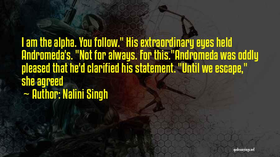 Nalini Singh Quotes: I Am The Alpha. You Follow. His Extraordinary Eyes Held Andromeda's. Not For Always. For This.andromeda Was Oddly Pleased That