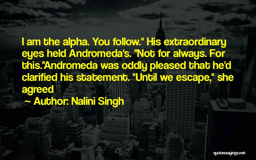 Nalini Singh Quotes: I Am The Alpha. You Follow. His Extraordinary Eyes Held Andromeda's. Not For Always. For This.andromeda Was Oddly Pleased That