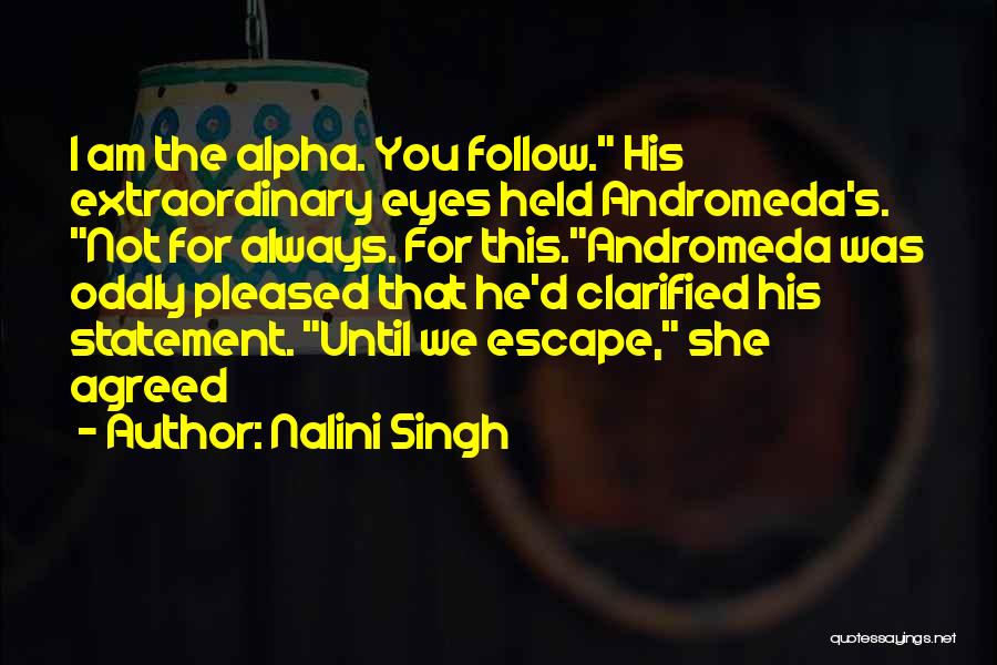 Nalini Singh Quotes: I Am The Alpha. You Follow. His Extraordinary Eyes Held Andromeda's. Not For Always. For This.andromeda Was Oddly Pleased That