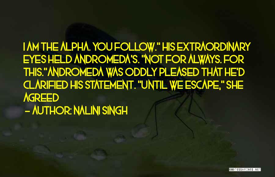 Nalini Singh Quotes: I Am The Alpha. You Follow. His Extraordinary Eyes Held Andromeda's. Not For Always. For This.andromeda Was Oddly Pleased That