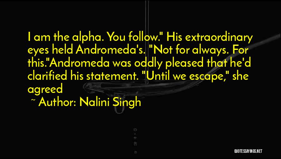Nalini Singh Quotes: I Am The Alpha. You Follow. His Extraordinary Eyes Held Andromeda's. Not For Always. For This.andromeda Was Oddly Pleased That