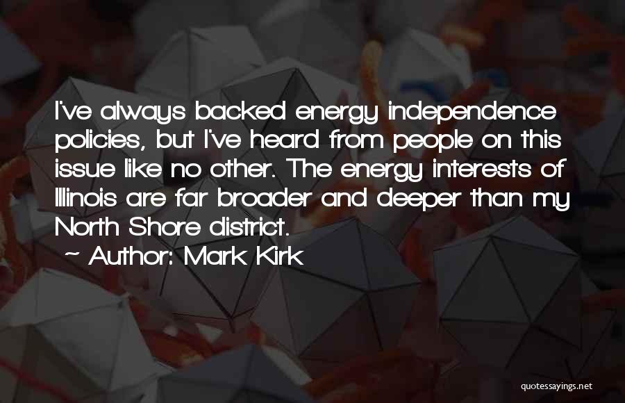 Mark Kirk Quotes: I've Always Backed Energy Independence Policies, But I've Heard From People On This Issue Like No Other. The Energy Interests