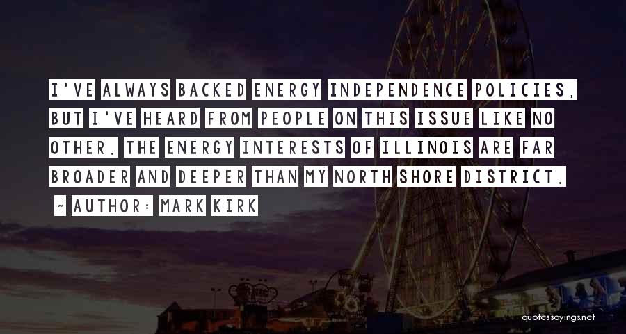 Mark Kirk Quotes: I've Always Backed Energy Independence Policies, But I've Heard From People On This Issue Like No Other. The Energy Interests