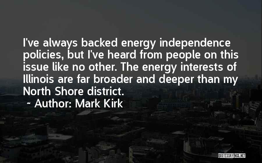 Mark Kirk Quotes: I've Always Backed Energy Independence Policies, But I've Heard From People On This Issue Like No Other. The Energy Interests