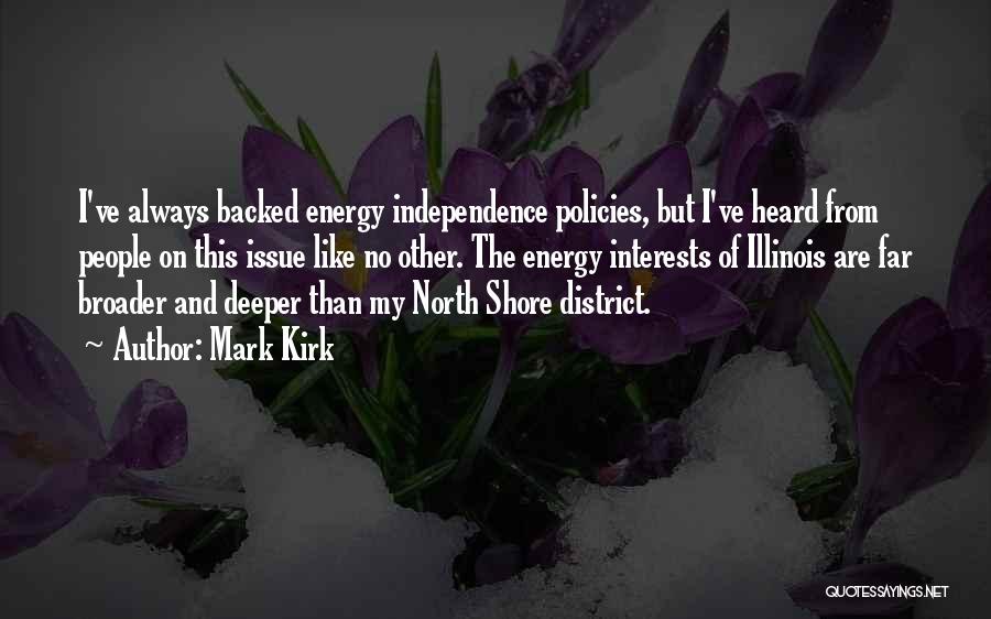 Mark Kirk Quotes: I've Always Backed Energy Independence Policies, But I've Heard From People On This Issue Like No Other. The Energy Interests