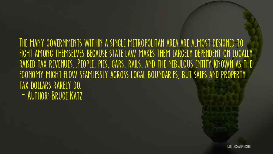 Bruce Katz Quotes: The Many Governments Within A Single Metropolitan Area Are Almost Designed To Fight Among Themselves Because State Law Makes Them