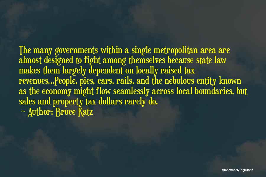 Bruce Katz Quotes: The Many Governments Within A Single Metropolitan Area Are Almost Designed To Fight Among Themselves Because State Law Makes Them