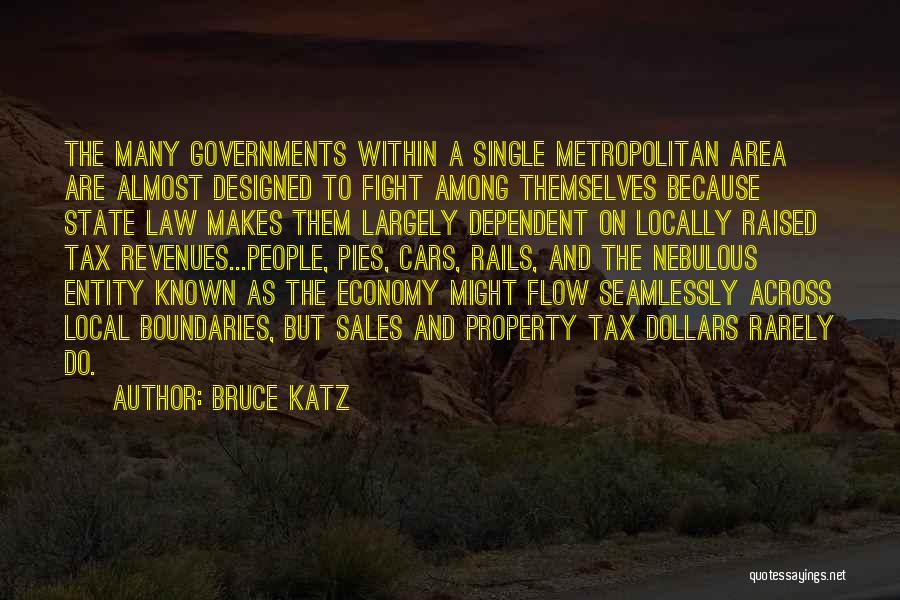 Bruce Katz Quotes: The Many Governments Within A Single Metropolitan Area Are Almost Designed To Fight Among Themselves Because State Law Makes Them