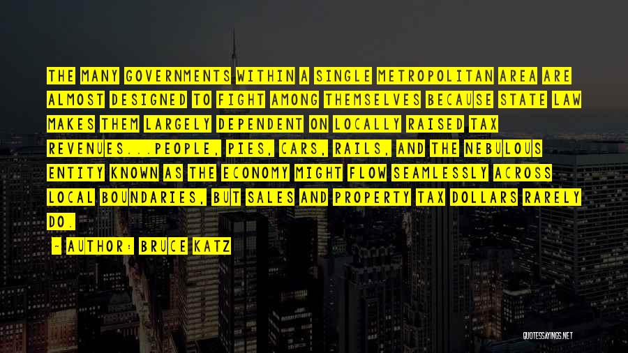 Bruce Katz Quotes: The Many Governments Within A Single Metropolitan Area Are Almost Designed To Fight Among Themselves Because State Law Makes Them