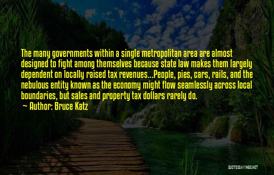 Bruce Katz Quotes: The Many Governments Within A Single Metropolitan Area Are Almost Designed To Fight Among Themselves Because State Law Makes Them