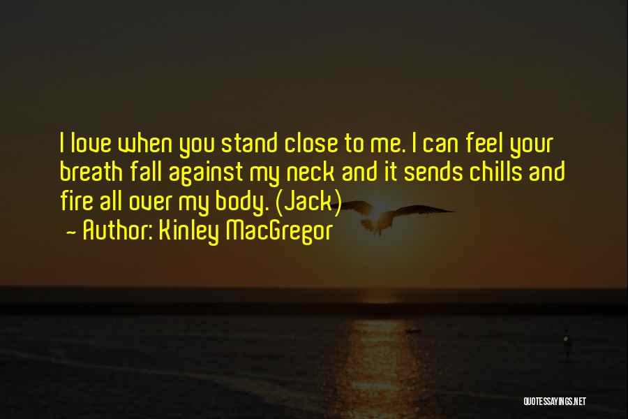 Kinley MacGregor Quotes: I Love When You Stand Close To Me. I Can Feel Your Breath Fall Against My Neck And It Sends