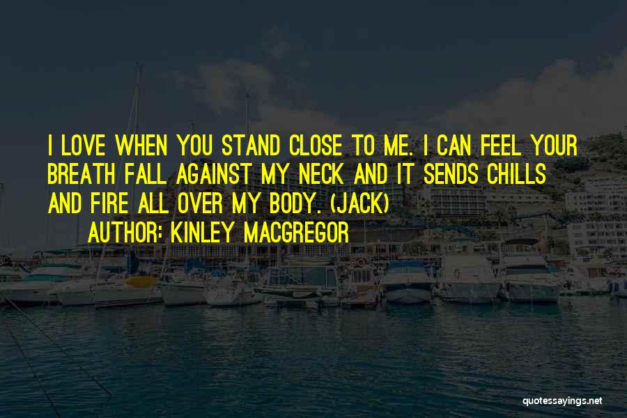 Kinley MacGregor Quotes: I Love When You Stand Close To Me. I Can Feel Your Breath Fall Against My Neck And It Sends