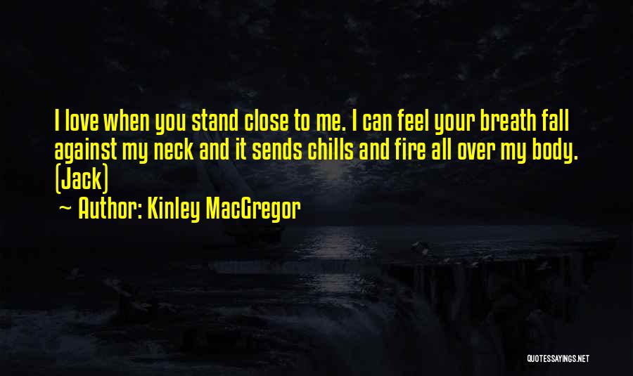 Kinley MacGregor Quotes: I Love When You Stand Close To Me. I Can Feel Your Breath Fall Against My Neck And It Sends