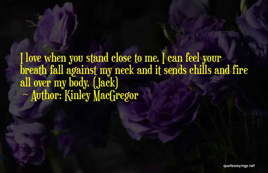 Kinley MacGregor Quotes: I Love When You Stand Close To Me. I Can Feel Your Breath Fall Against My Neck And It Sends