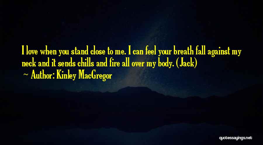 Kinley MacGregor Quotes: I Love When You Stand Close To Me. I Can Feel Your Breath Fall Against My Neck And It Sends