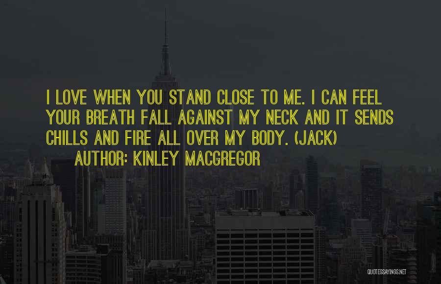 Kinley MacGregor Quotes: I Love When You Stand Close To Me. I Can Feel Your Breath Fall Against My Neck And It Sends