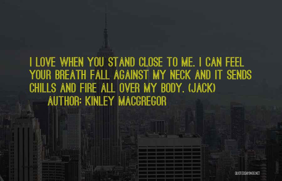 Kinley MacGregor Quotes: I Love When You Stand Close To Me. I Can Feel Your Breath Fall Against My Neck And It Sends