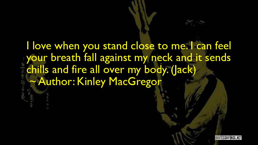 Kinley MacGregor Quotes: I Love When You Stand Close To Me. I Can Feel Your Breath Fall Against My Neck And It Sends