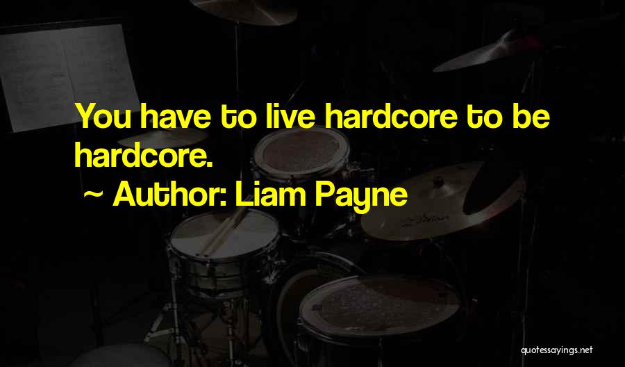 Liam Payne Quotes: You Have To Live Hardcore To Be Hardcore.