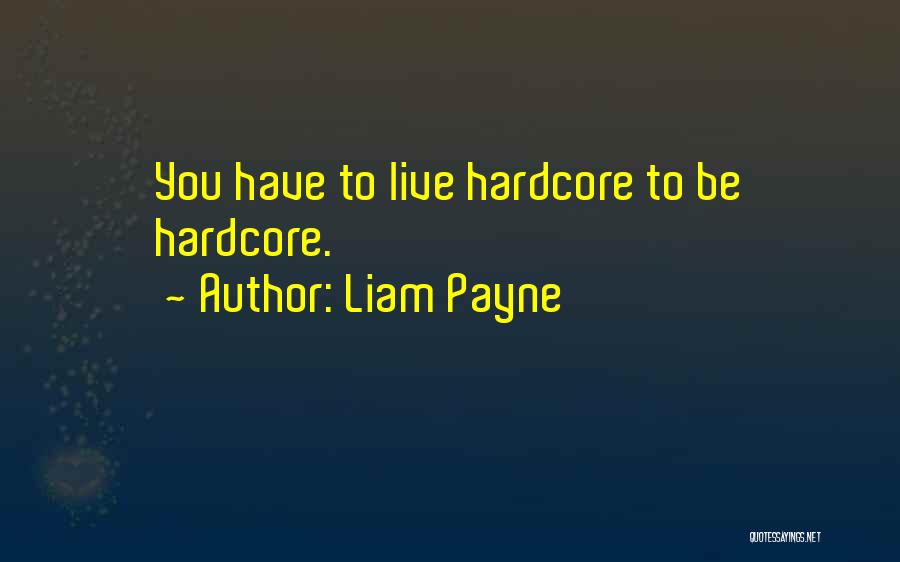 Liam Payne Quotes: You Have To Live Hardcore To Be Hardcore.