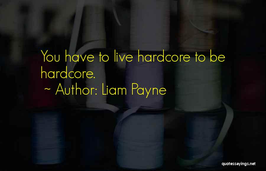 Liam Payne Quotes: You Have To Live Hardcore To Be Hardcore.