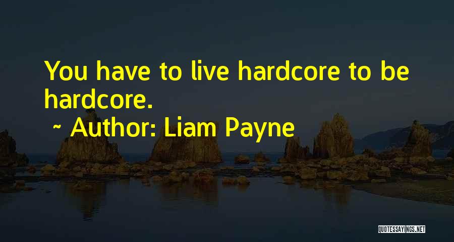 Liam Payne Quotes: You Have To Live Hardcore To Be Hardcore.