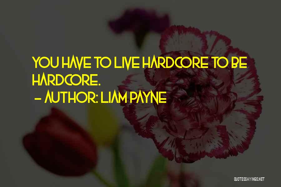 Liam Payne Quotes: You Have To Live Hardcore To Be Hardcore.