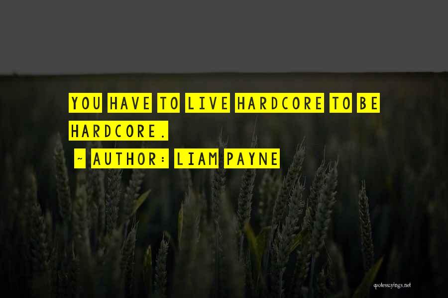 Liam Payne Quotes: You Have To Live Hardcore To Be Hardcore.