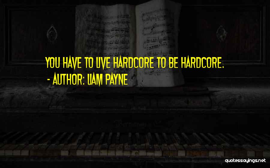 Liam Payne Quotes: You Have To Live Hardcore To Be Hardcore.