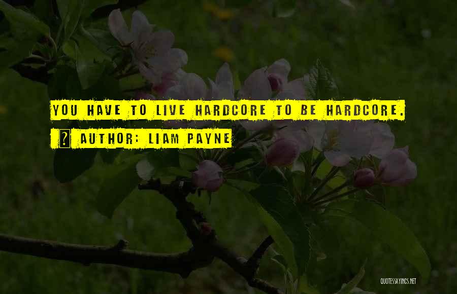 Liam Payne Quotes: You Have To Live Hardcore To Be Hardcore.