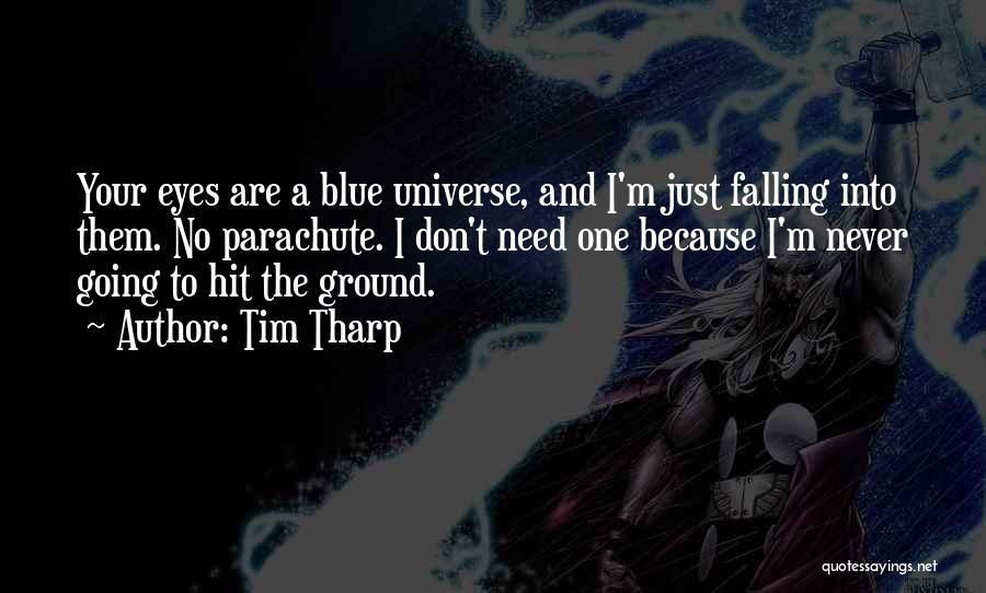 Tim Tharp Quotes: Your Eyes Are A Blue Universe, And I'm Just Falling Into Them. No Parachute. I Don't Need One Because I'm