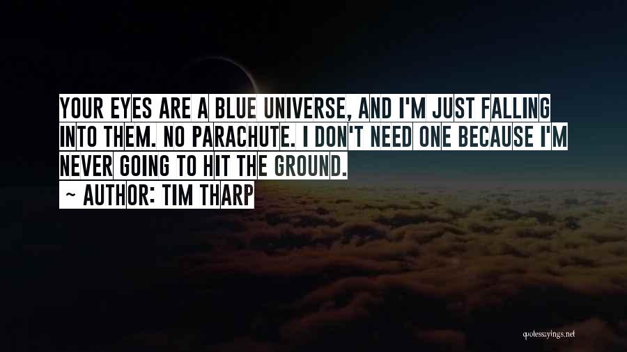 Tim Tharp Quotes: Your Eyes Are A Blue Universe, And I'm Just Falling Into Them. No Parachute. I Don't Need One Because I'm