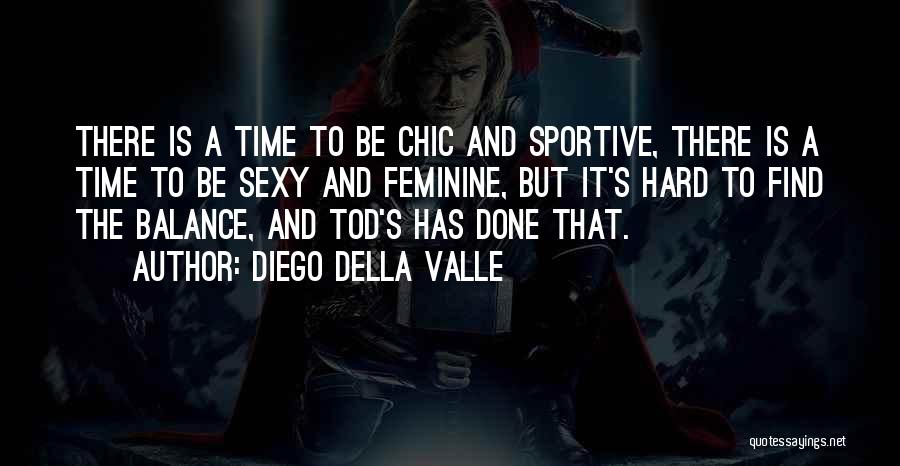 Diego Della Valle Quotes: There Is A Time To Be Chic And Sportive, There Is A Time To Be Sexy And Feminine, But It's