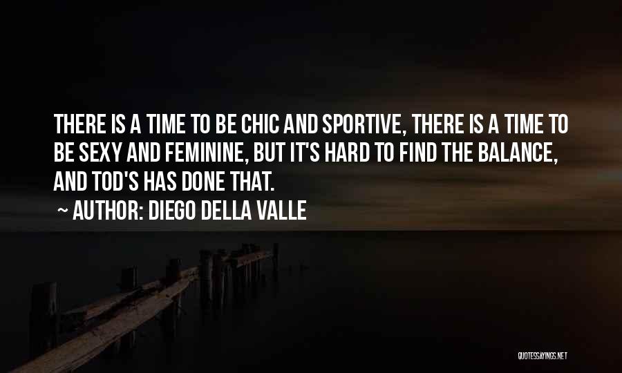 Diego Della Valle Quotes: There Is A Time To Be Chic And Sportive, There Is A Time To Be Sexy And Feminine, But It's