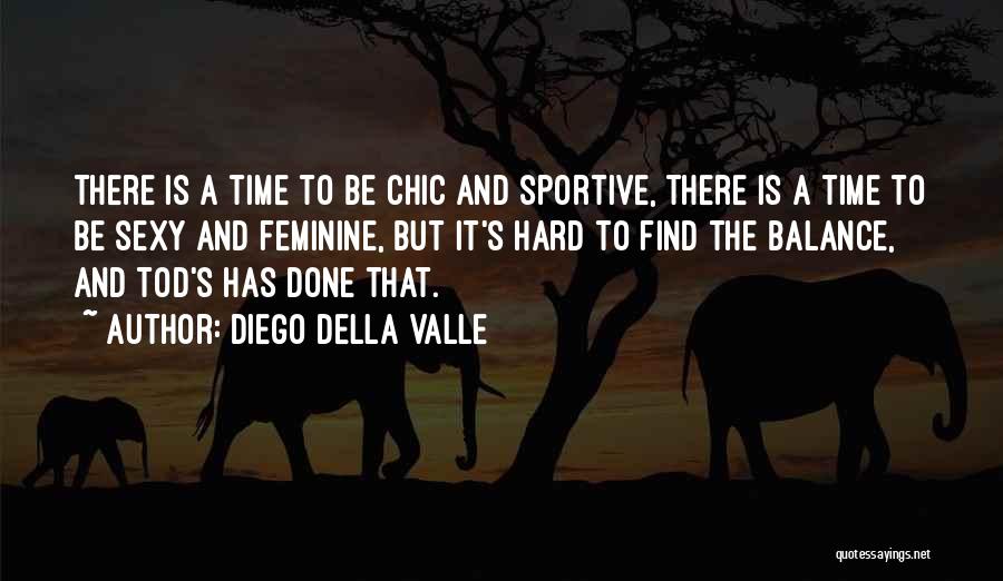 Diego Della Valle Quotes: There Is A Time To Be Chic And Sportive, There Is A Time To Be Sexy And Feminine, But It's