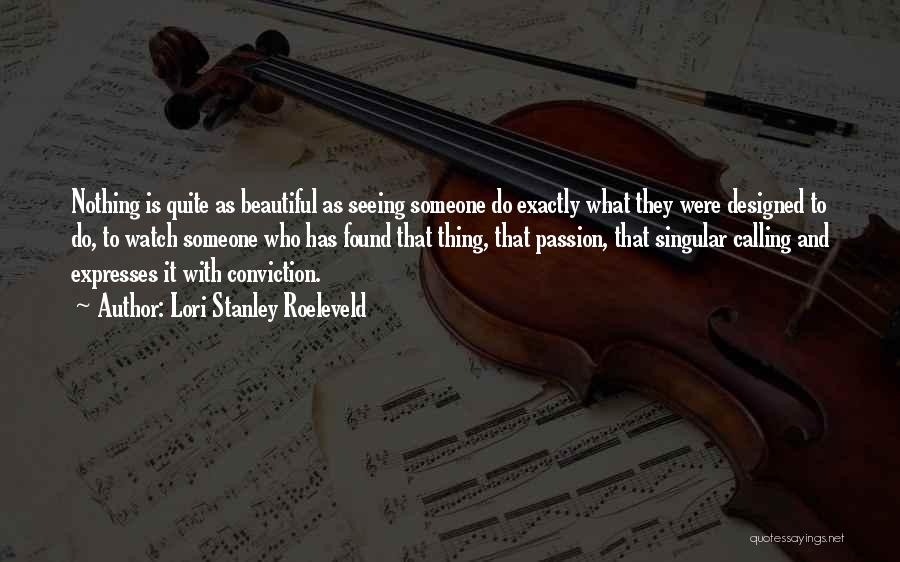 Lori Stanley Roeleveld Quotes: Nothing Is Quite As Beautiful As Seeing Someone Do Exactly What They Were Designed To Do, To Watch Someone Who