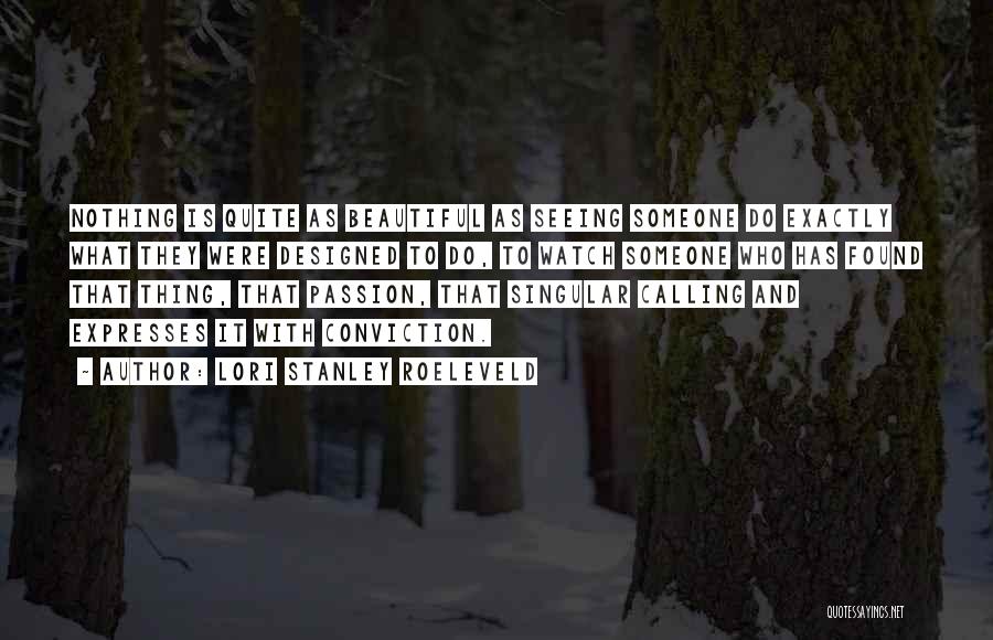 Lori Stanley Roeleveld Quotes: Nothing Is Quite As Beautiful As Seeing Someone Do Exactly What They Were Designed To Do, To Watch Someone Who