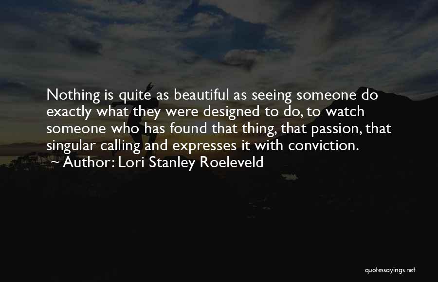 Lori Stanley Roeleveld Quotes: Nothing Is Quite As Beautiful As Seeing Someone Do Exactly What They Were Designed To Do, To Watch Someone Who