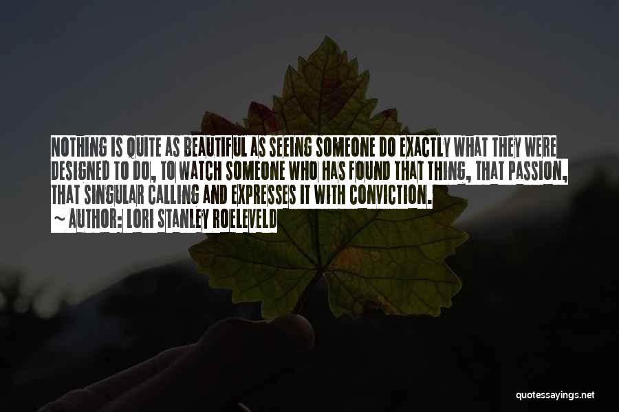 Lori Stanley Roeleveld Quotes: Nothing Is Quite As Beautiful As Seeing Someone Do Exactly What They Were Designed To Do, To Watch Someone Who