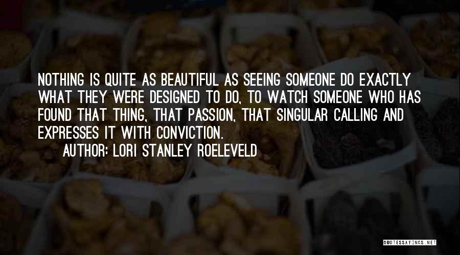 Lori Stanley Roeleveld Quotes: Nothing Is Quite As Beautiful As Seeing Someone Do Exactly What They Were Designed To Do, To Watch Someone Who