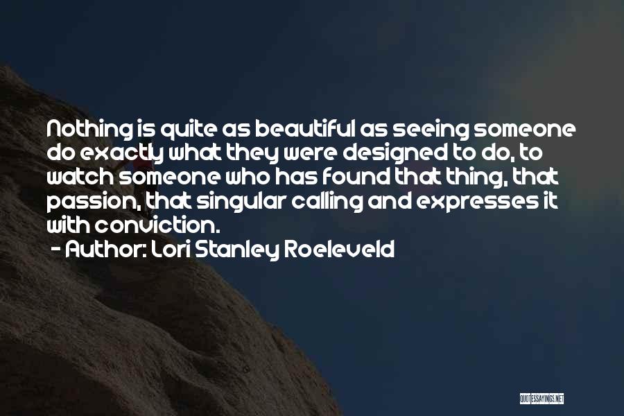 Lori Stanley Roeleveld Quotes: Nothing Is Quite As Beautiful As Seeing Someone Do Exactly What They Were Designed To Do, To Watch Someone Who