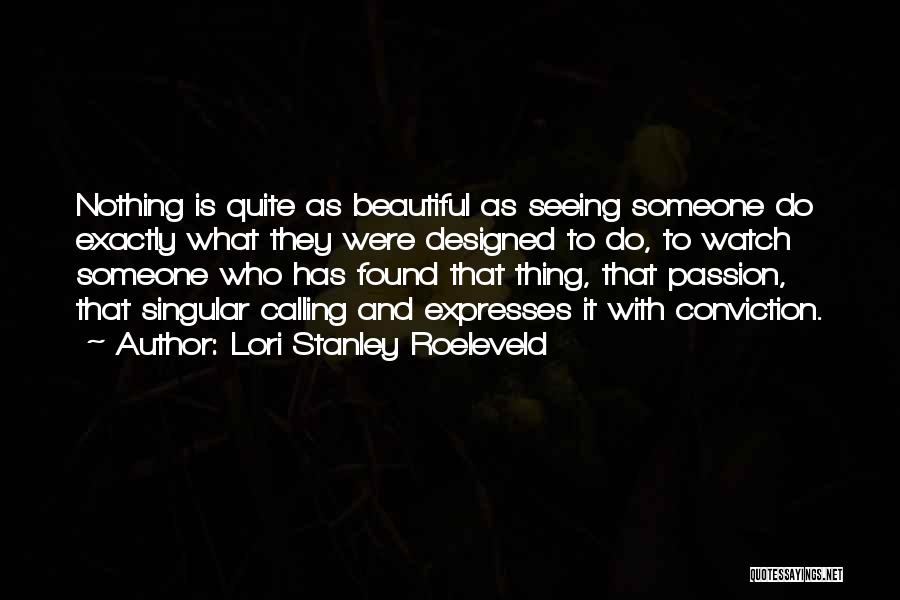 Lori Stanley Roeleveld Quotes: Nothing Is Quite As Beautiful As Seeing Someone Do Exactly What They Were Designed To Do, To Watch Someone Who