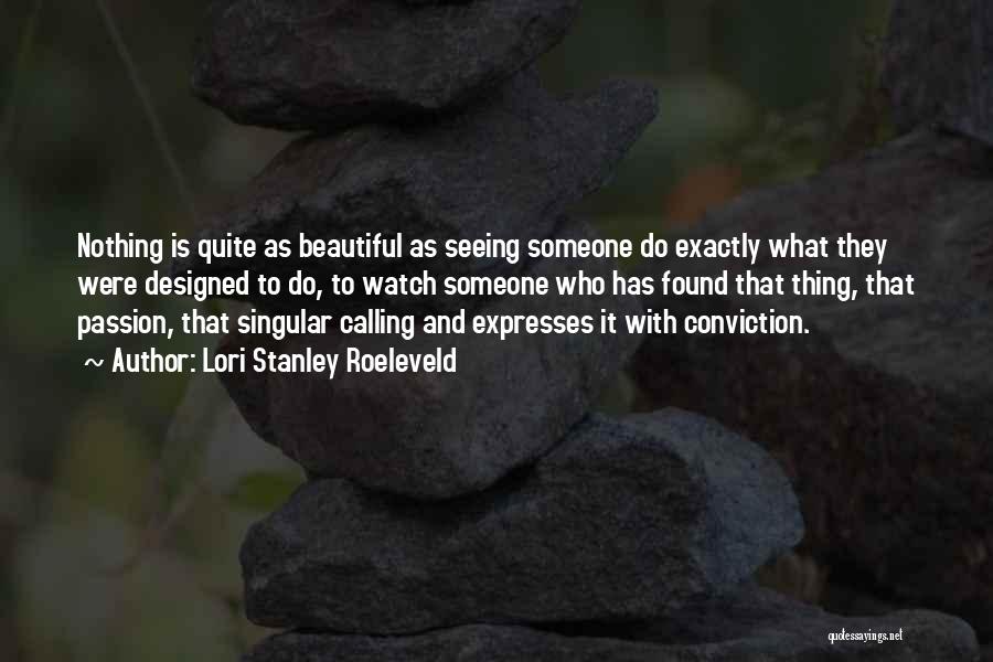 Lori Stanley Roeleveld Quotes: Nothing Is Quite As Beautiful As Seeing Someone Do Exactly What They Were Designed To Do, To Watch Someone Who